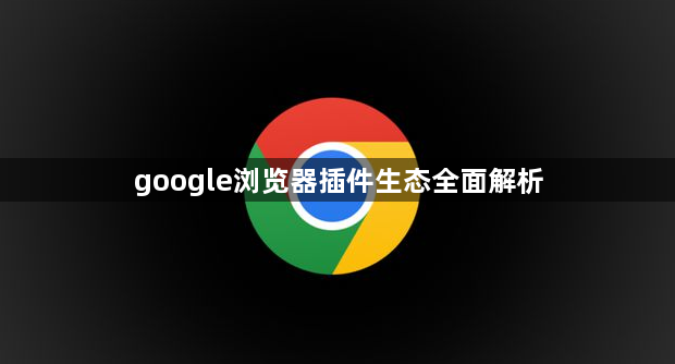 google浏览器插件生态全面解析1