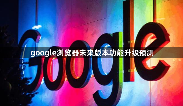 google浏览器未来版本功能升级预测1