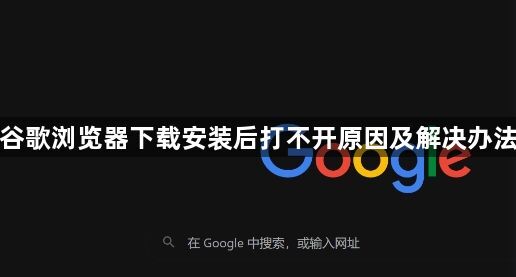 谷歌浏览器下载安装后打不开原因及解决办法1