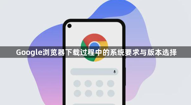 Google浏览器下载过程中的系统要求与版本选择1
