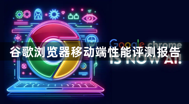 谷歌浏览器移动端性能评测报告1