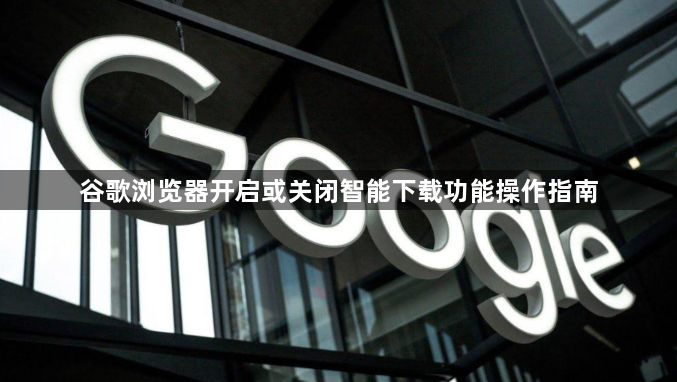 谷歌浏览器开启或关闭智能下载功能操作指南1