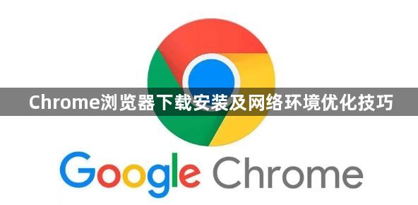 Chrome浏览器下载安装及网络环境优化技巧1