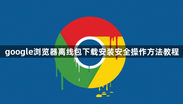 google浏览器离线包下载安装安全操作方法教程1