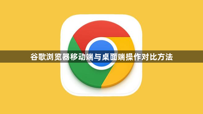 谷歌浏览器移动端与桌面端操作对比方法1