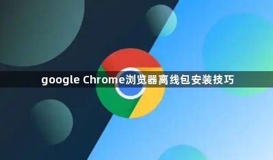 google Chrome浏览器离线包安装技巧1