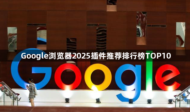 Google浏览器2025插件推荐排行榜TOP101