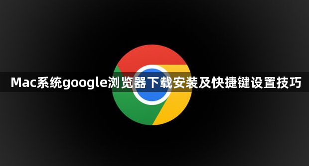 Mac系统google浏览器下载安装及快捷键设置技巧1