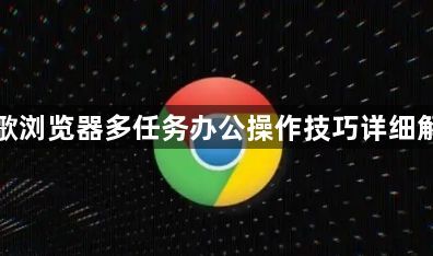 谷歌浏览器多任务办公操作技巧详细解析1