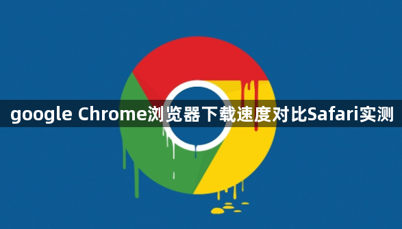 google Chrome浏览器下载速度对比Safari实测1