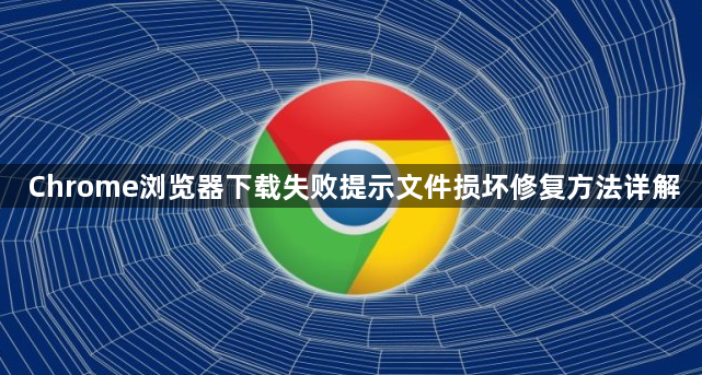 Chrome浏览器下载失败提示文件损坏修复方法详解1
