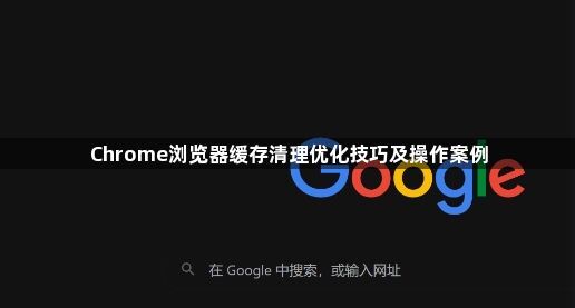 Chrome浏览器缓存清理优化技巧及操作案例1