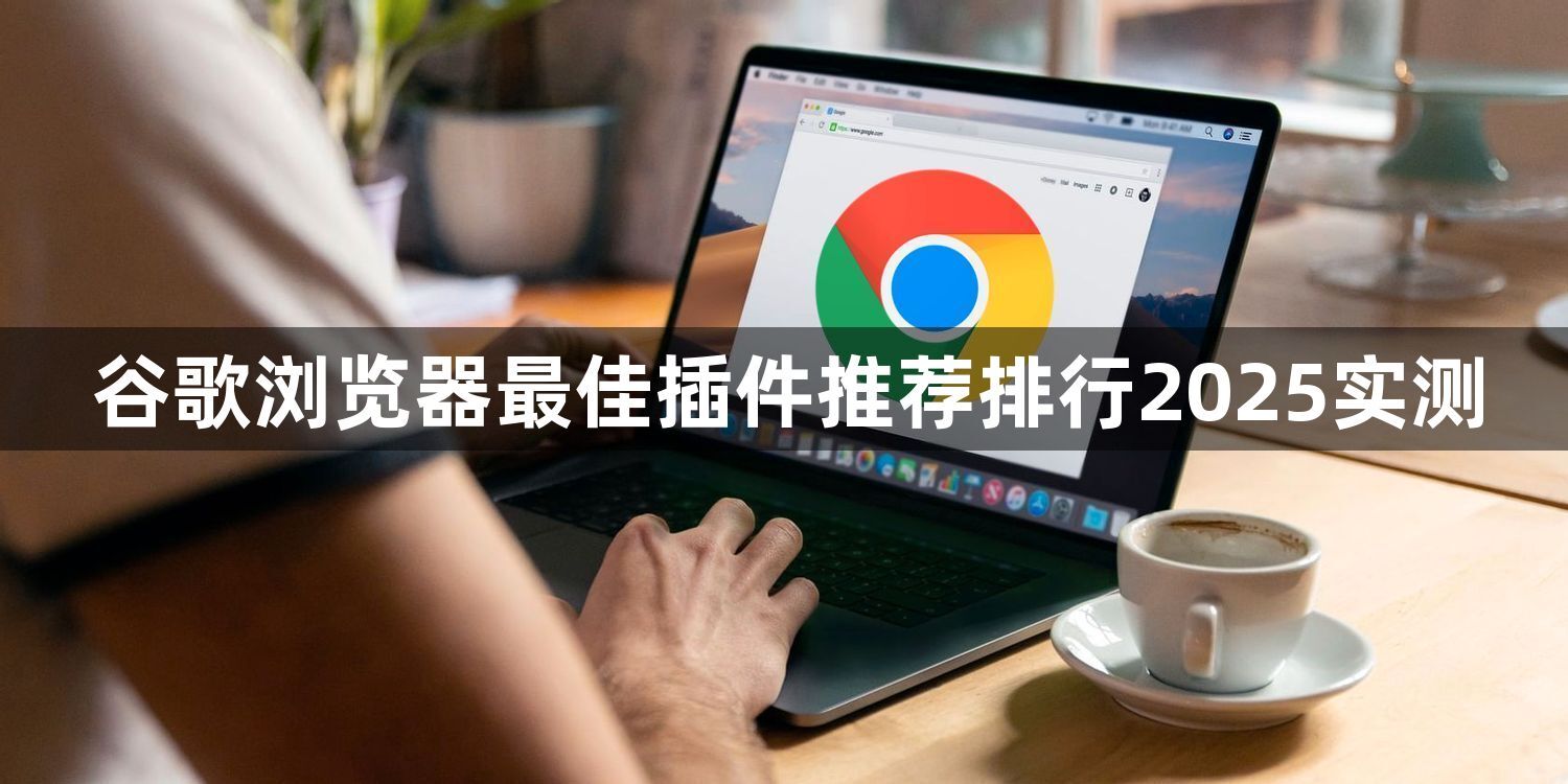 谷歌浏览器最佳插件推荐排行2025实测1