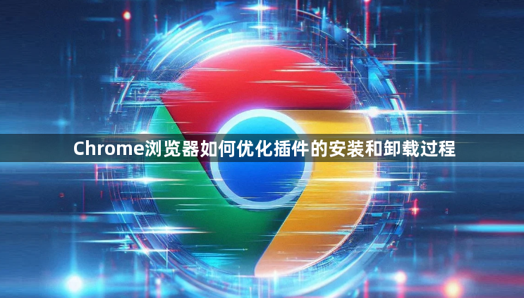Chrome浏览器如何优化插件的安装和卸载过程1