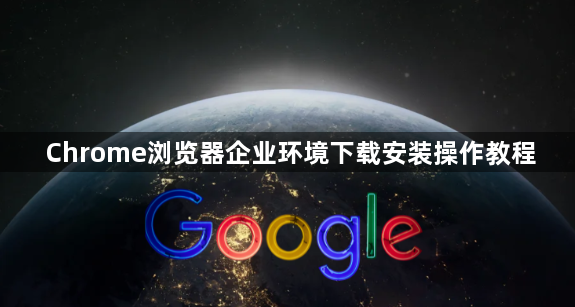 Chrome浏览器企业环境下载安装操作教程1