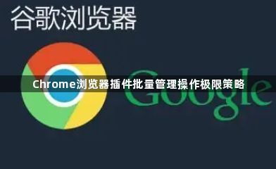 Chrome浏览器插件批量管理操作极限策略1
